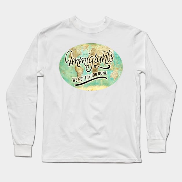 IMMIGRANTS: WE GET THE JOB DONE! Long Sleeve T-Shirt by crashboomlove